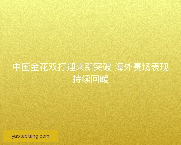 中国金花双打迎来新突破 海外赛场表现持续回暖