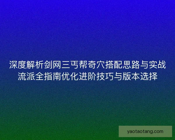深度解析剑网三丐帮奇穴搭配思路与实战流派全指南优化进阶技巧与版本选择