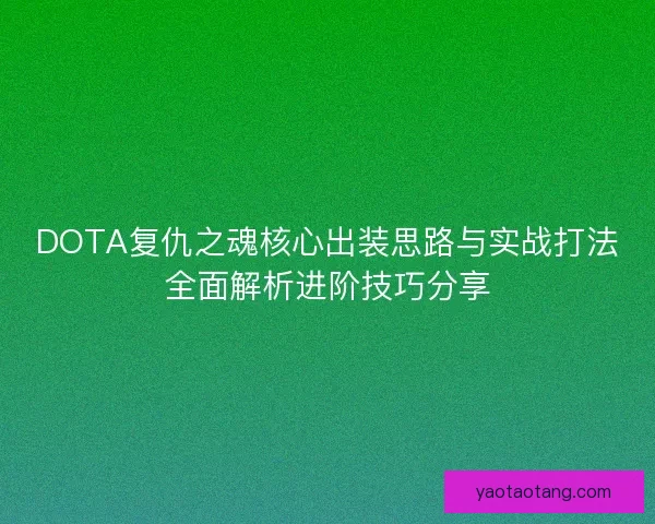 DOTA复仇之魂核心出装思路与实战打法全面解析进阶技巧分享